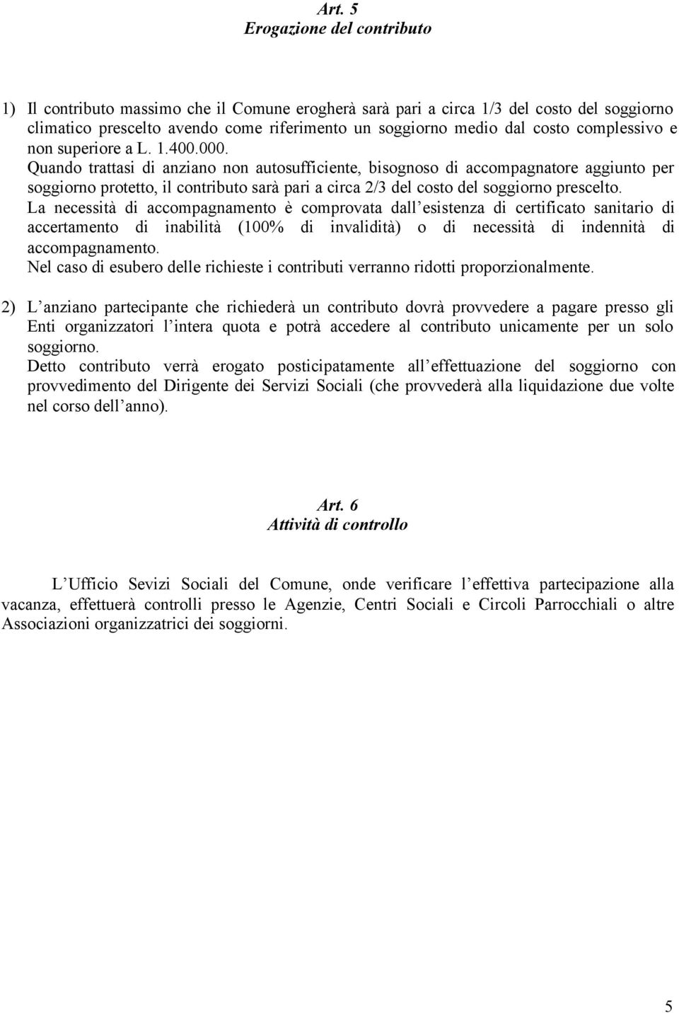 Quando trattasi di anziano non autosufficiente, bisognoso di accompagnatore aggiunto per soggiorno protetto, il contributo sarà pari a circa 2/3 del costo del soggiorno prescelto.