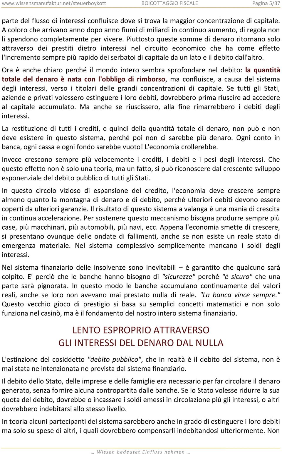 Piuttosto queste somme di denaro ritornano solo attraverso dei prestiti dietro interessi nel circuito economico che ha come effetto l'incremento sempre più rapido dei serbatoi di capitale da un lato