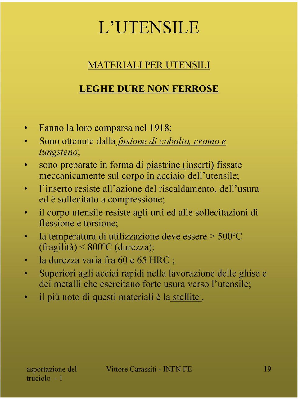 urti ed alle sollecitazioni di flessione e torsione; la temperatura di utilizzazione deve essere > 500ºC (fragilità) < 800ºC (durezza); la durezza varia fra 60 e 65 HRC ;