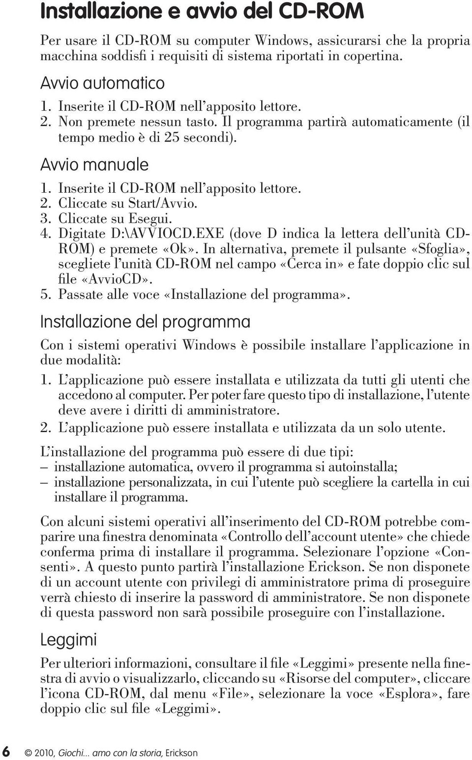 2. Cliccate su Start/Avvio. 3. Cliccate su Esegui. 4. Digitate D:\AVVIOCD.EXE (dove D indica la lettera dell unità CD- ROM) e premete «Ok».