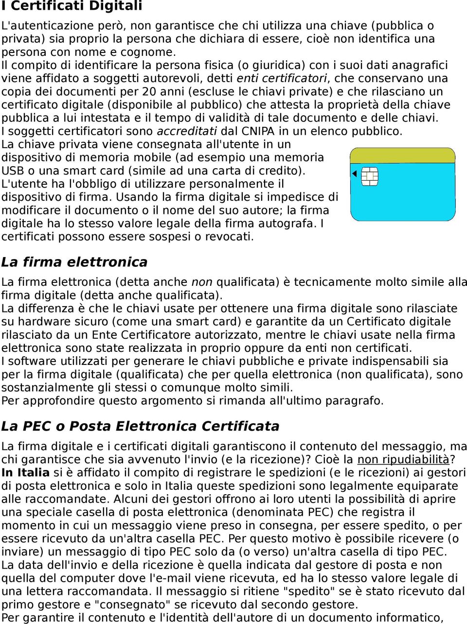 Il compito di identificare la persona fisica (o giuridica) con i suoi dati anagrafici viene affidato a soggetti autorevoli, detti enti certificatori, che conservano una copia dei documenti per 20