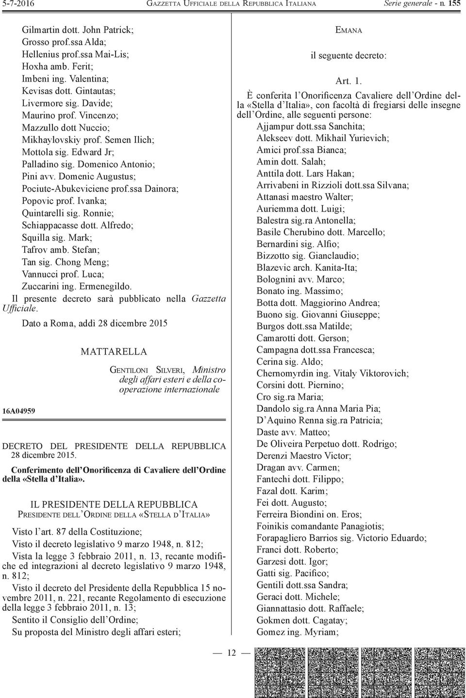 ssa Dainora; Popovic prof. Ivanka; Quintarelli sig. Ronnie; Schiappacasse dott. Alfredo; Squilla sig. Mark; Tafrov amb. Stefan; Tan sig. Chong Meng; Vannucci prof. Luca; Zuccarini ing. Ermenegildo.