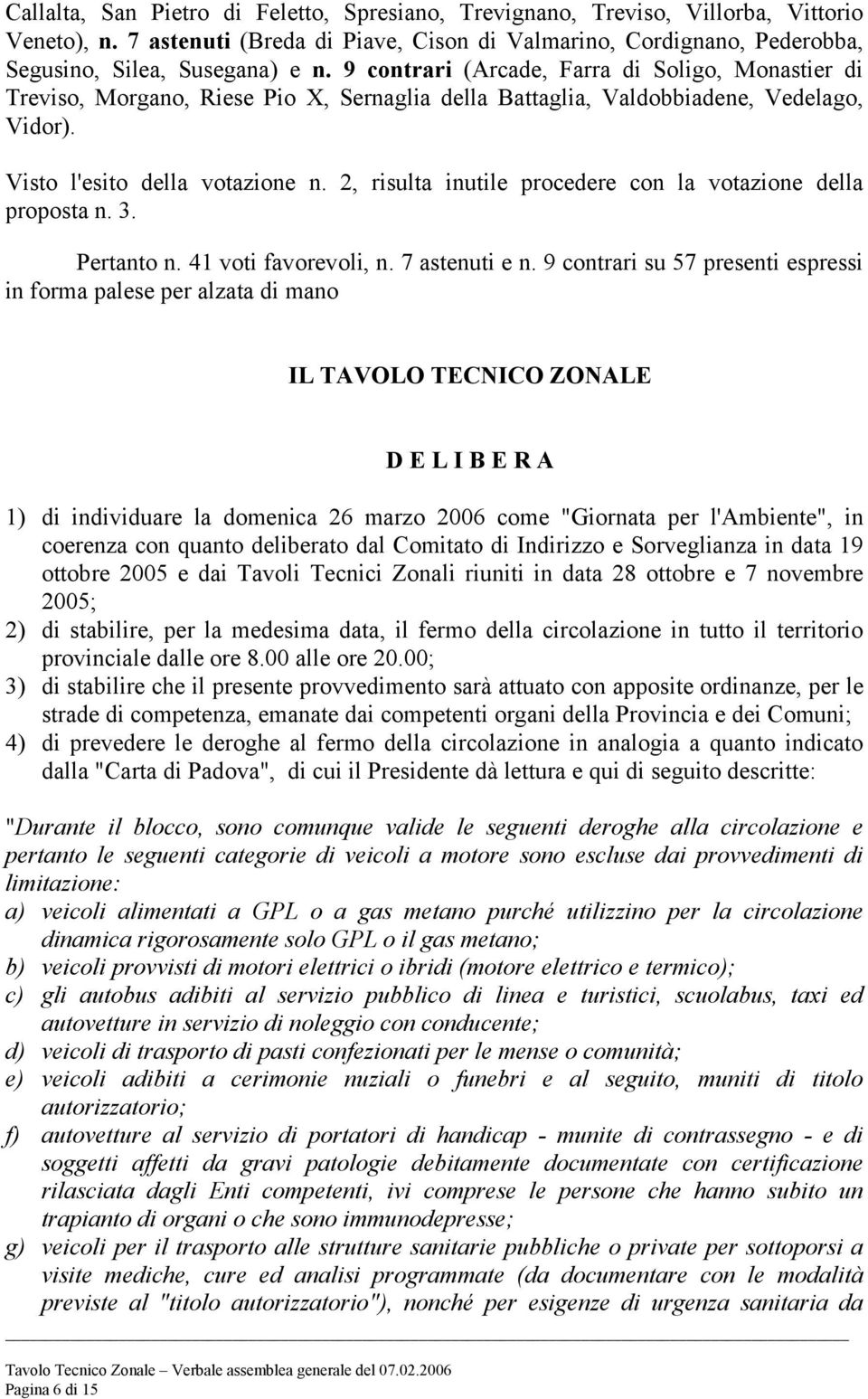 2, risulta inutile procedere con la votazione della proposta n. 3. Pertanto n. 41 voti favorevoli, n. 7 astenuti e n.