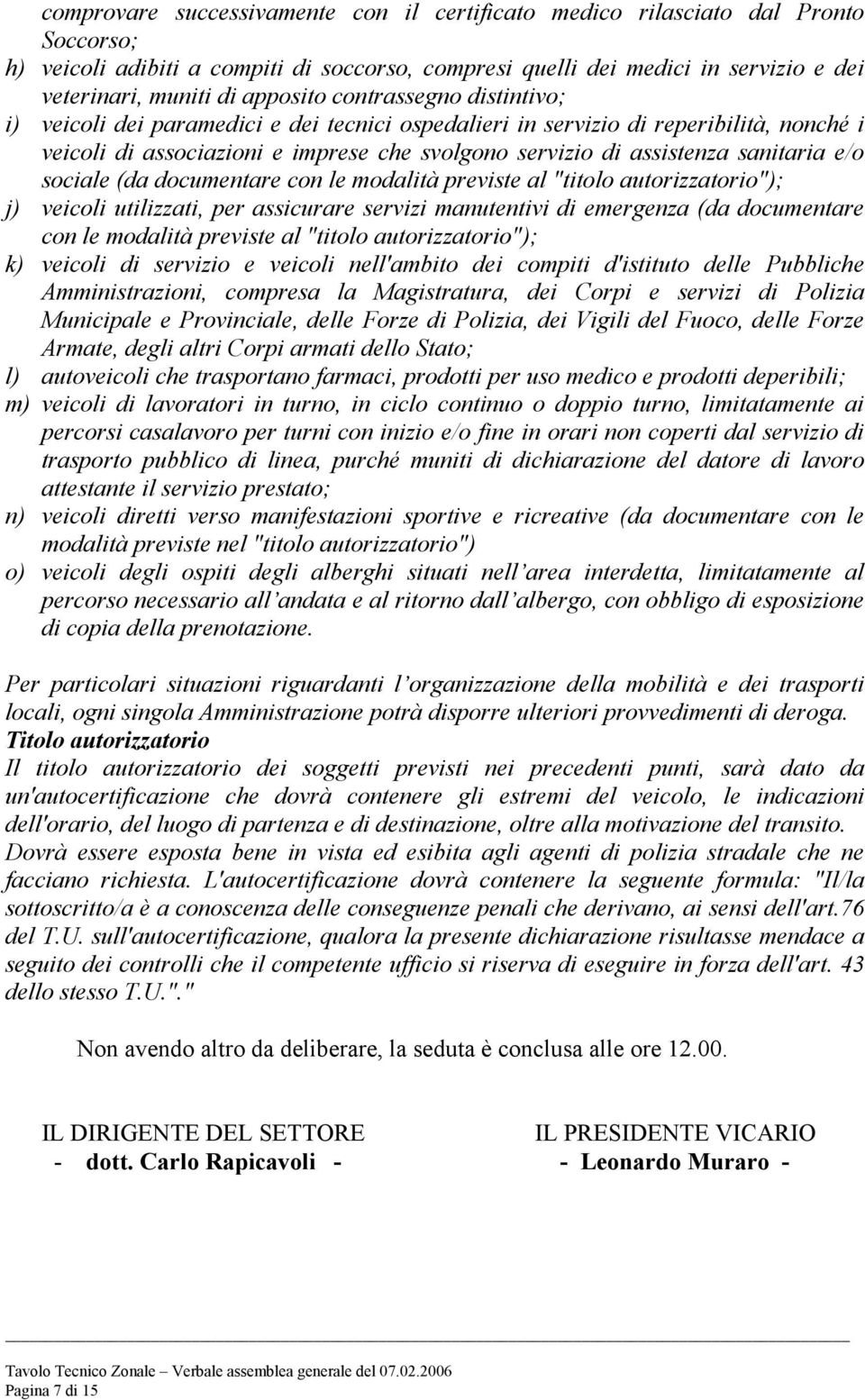 sanitaria e/o sociale (da documentare con le modalità previste al "titolo autorizzatorio"); j) veicoli utilizzati, per assicurare servizi manutentivi di emergenza (da documentare con le modalità