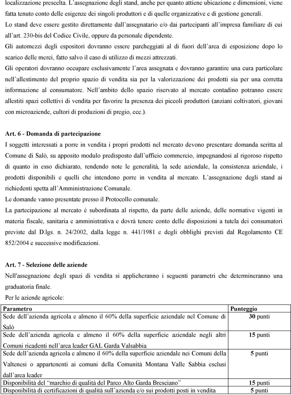 Lo stand deve essere gestito direttamente dall assegnatario e/o dai partecipanti all impresa familiare di cui all art. 230-bis del Codice Civile, oppure da personale dipendente.