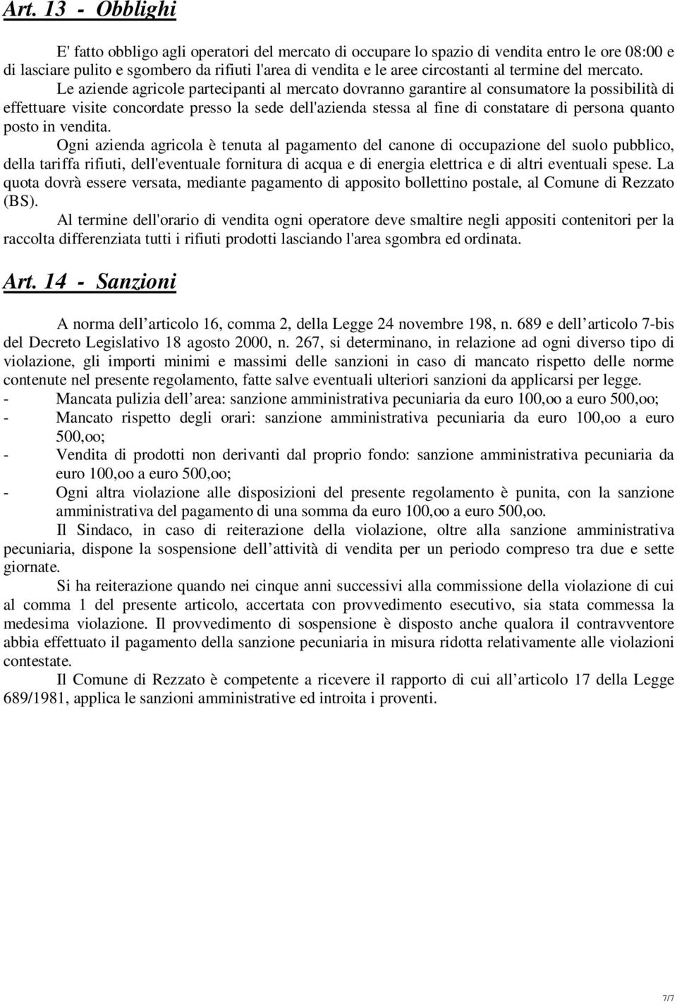 Le aziende agricole partecipanti al mercato dovranno garantire al consumatore la possibilità di effettuare visite concordate presso la sede dell'azienda stessa al fine di constatare di persona quanto