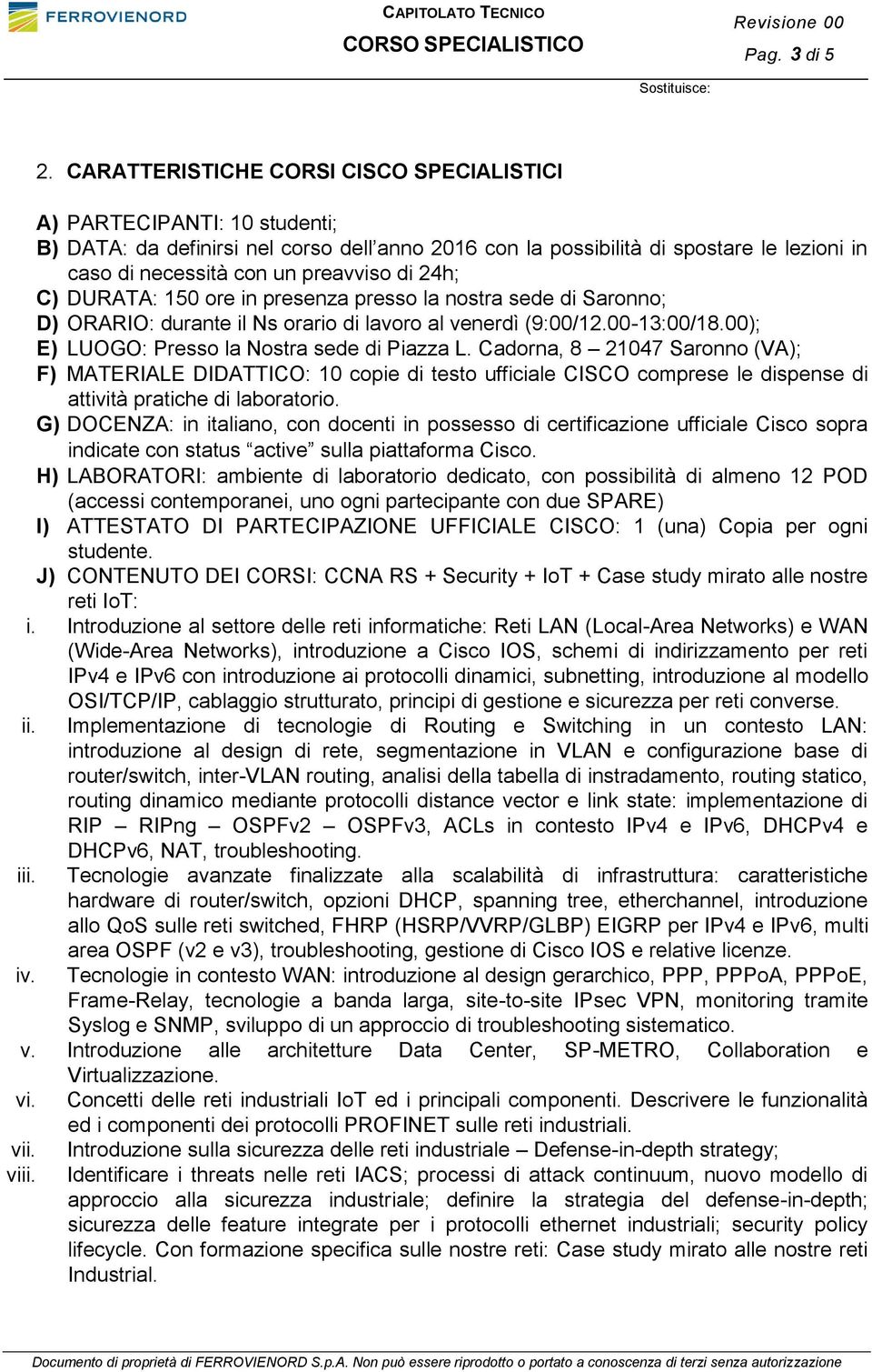 di 24h; C) DURATA: 150 ore in presenza presso la nostra sede di Saronno; D) ORARIO: durante il Ns orario di lavoro al venerdì (9:00/12.00-13:00/18.00); E) LUOGO: Presso la Nostra sede di Piazza L.