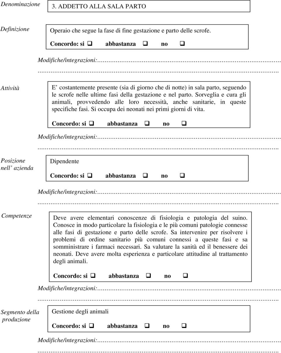 Sorveglia e cura gli animali, provvedendo alle loro necessità, anche sanitarie, in queste specifiche fasi. occupa dei neonati nei primi giorni di vita.