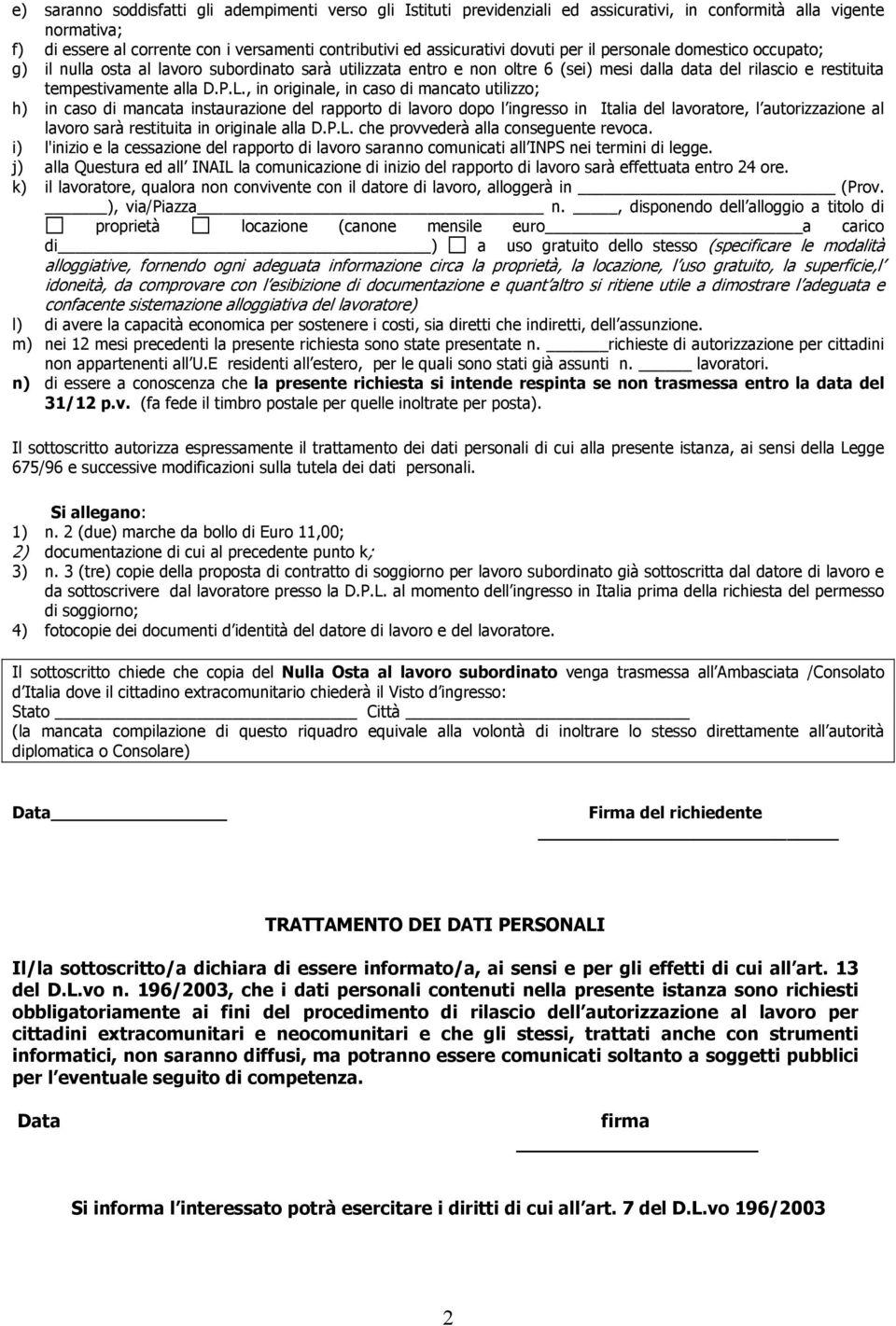 , in originale, in caso di mancato utilizzo; h) in caso di mancata instaurazione del rapporto di lavoro dopo l ingresso in Italia del lavoratore, l autorizzazione al lavoro sarà restituita in