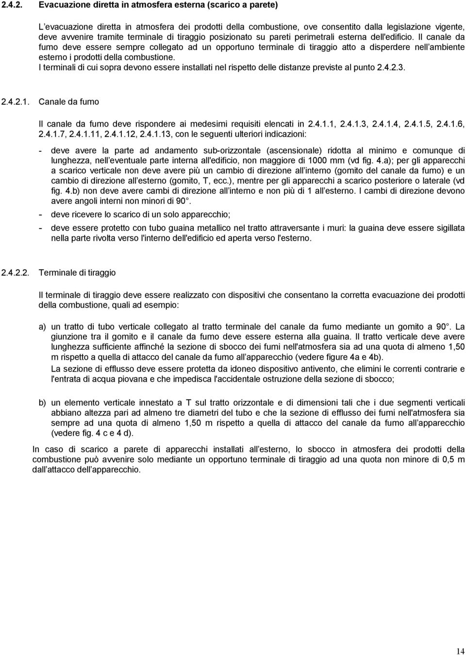 Il canale da fumo deve essere sempre collegato ad un opportuno terminale di tiraggio atto a disperdere nell ambiente esterno i prodotti della combustione.