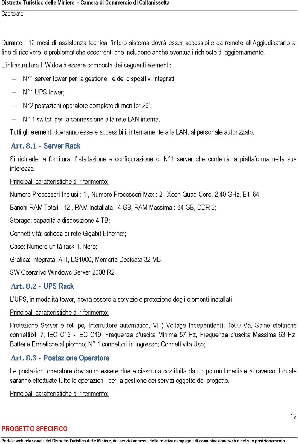 L infrastruttura HW dovrà essere composta dei seguenti elementi: N 1 server tower per la gestione e dei dispositivi integrati; N 1 UPS tower; N 2 postazioni operatore completo di monitor 26 ; N 1