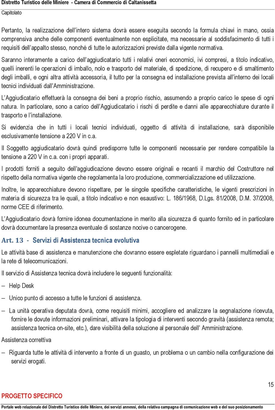 Saranno interamente a carico dell aggiudicatario tutti i relativi oneri economici, ivi compresi, a titolo indicativo, quelli inerenti le operazioni di imballo, nolo e trasporto del materiale, di