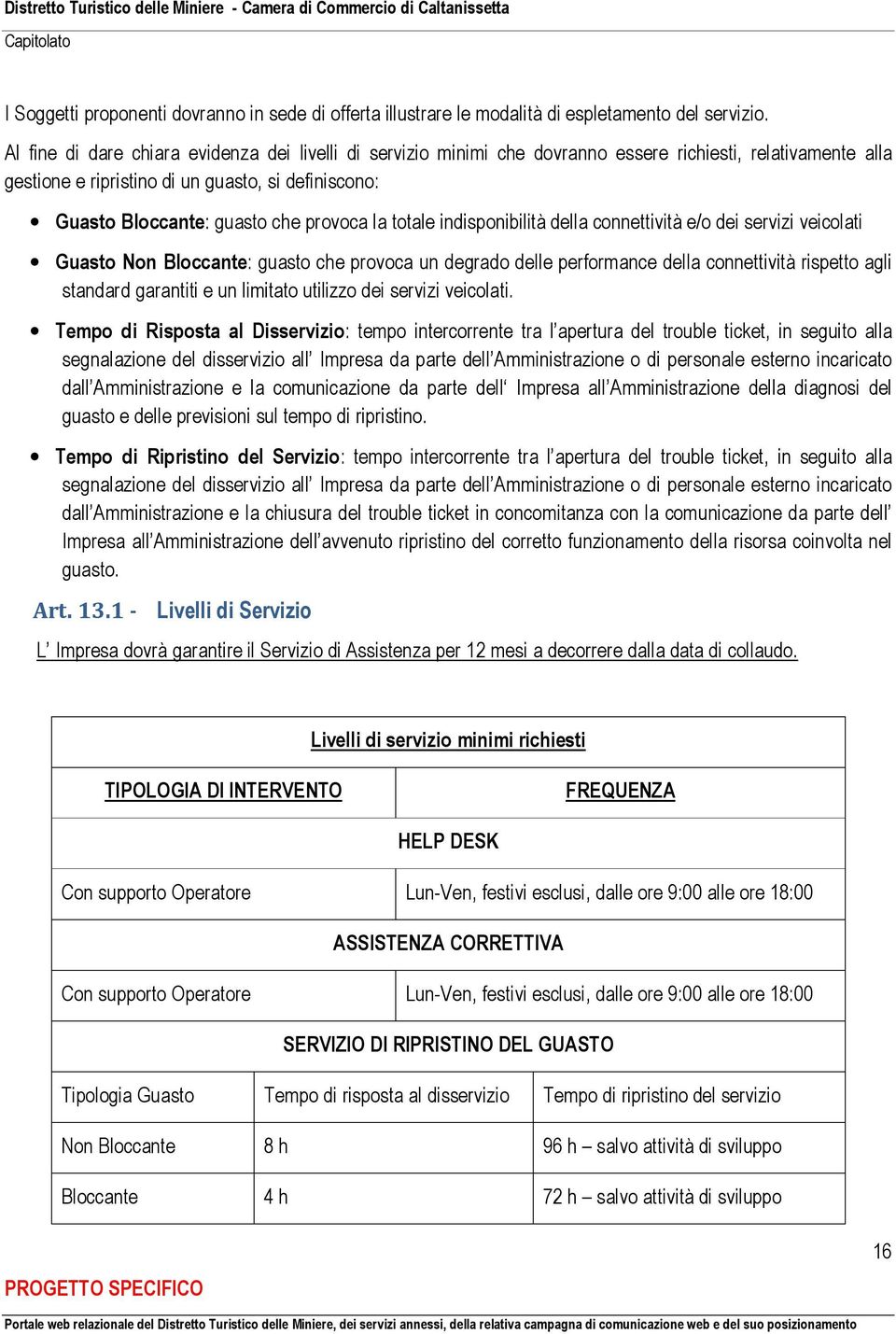 provoca la totale indisponibilità della connettività e/o dei servizi veicolati Guasto Non Bloccante: guasto che provoca un degrado delle performance della connettività rispetto agli standard