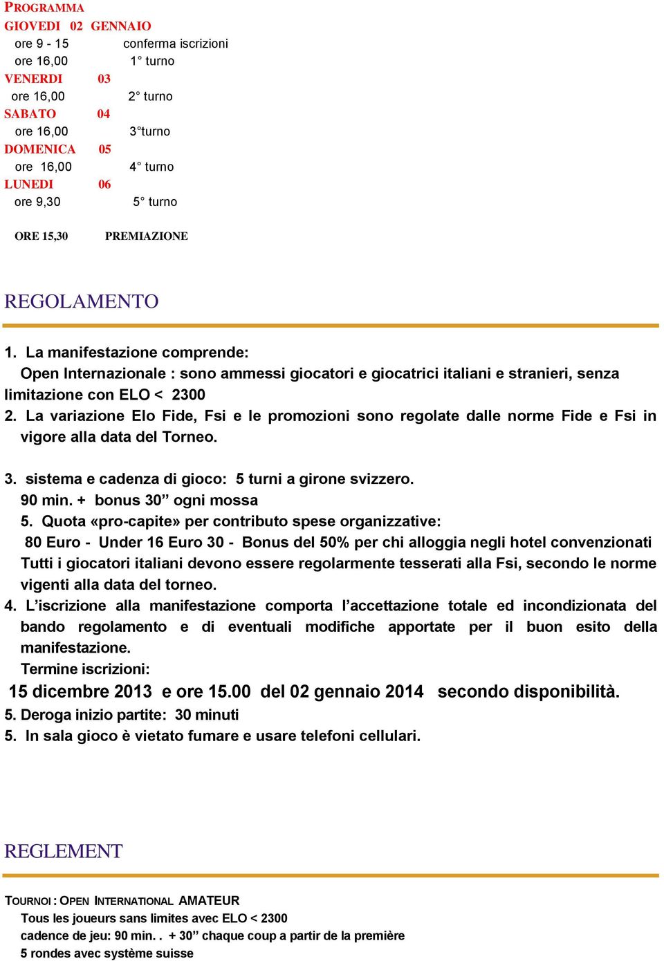 La variazione Elo Fide, Fsi e le promozioni sono regolate dalle norme Fide e Fsi in vigore alla data del Torneo. 3. sistema e cadenza di gioco: 5 turni a girone svizzero. 90 min.