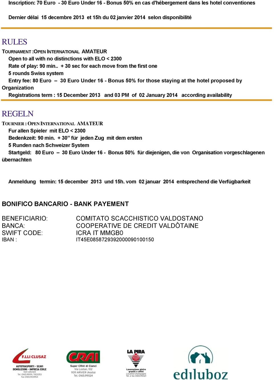 . + 30 sec for each move from the first one 5 rounds Swiss system Entry fee: 80 Euro 30 Euro Under 16 - Bonus 50% for those staying at the hotel proposed by Organization Registrations term : 15