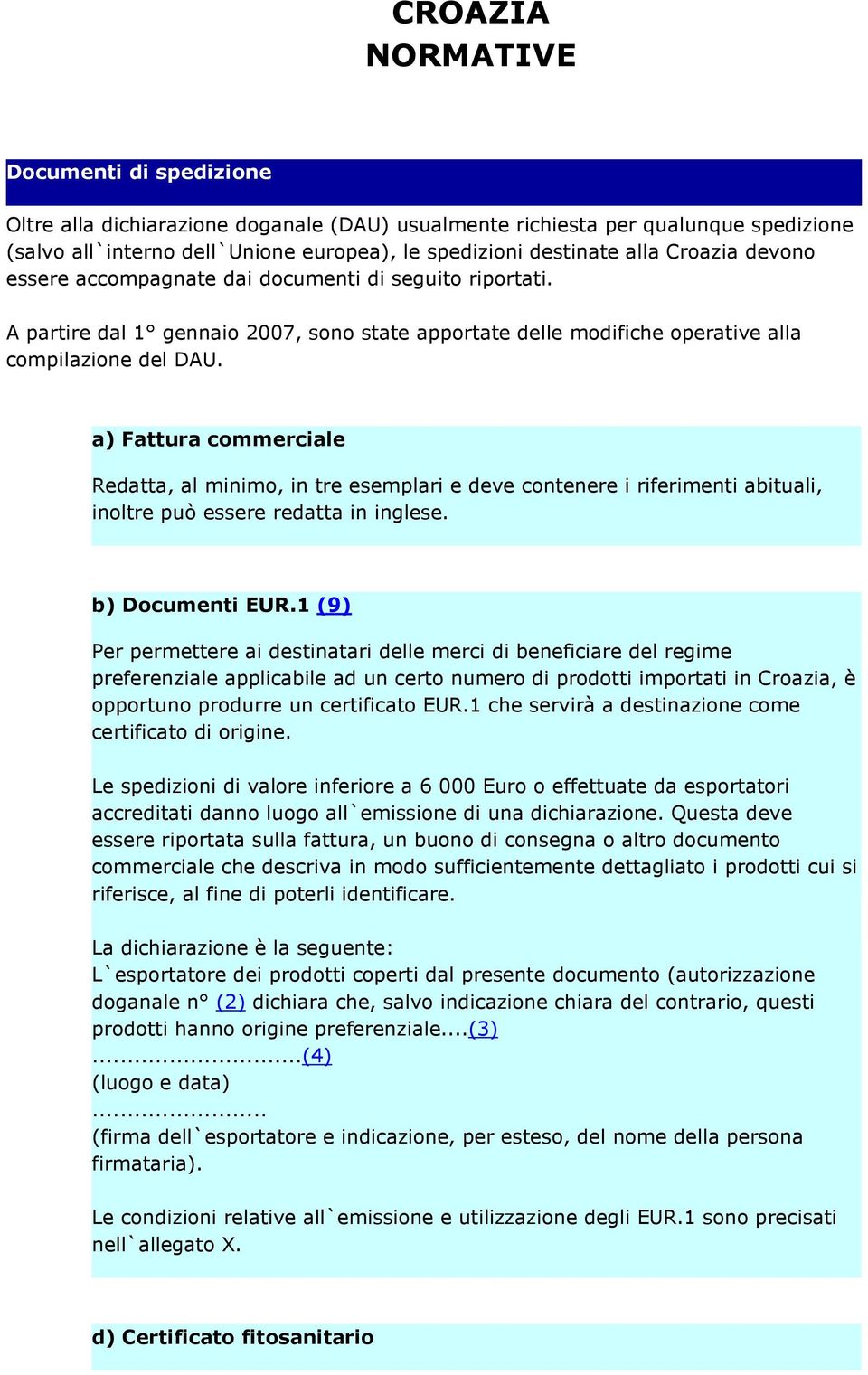 a) Fattura commerciale Redatta, al minimo, in tre esemplari e deve contenere i riferimenti abituali, inoltre può essere redatta in inglese. b) Documenti EUR.