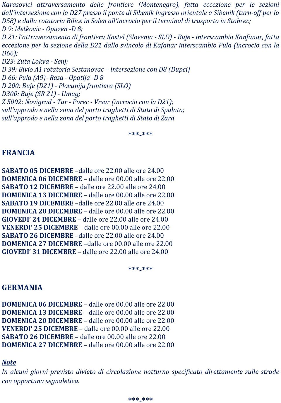 fatta eccezione per la sezione della D21 dallo svincolo di Kafanar interscambio Pula (incrocio con la D66); D23: Zuta Lokva Senj; D 39: Bivio A1 rotatoria Sestanovac intersezione con D8 (Dupci) D 66: