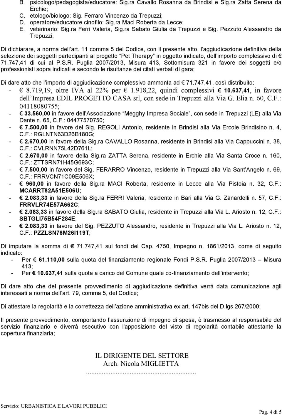 11 comma 5 del Codice, con il presente atto, l aggiudicazione definitiva della selezione dei soggetti partecipanti al progetto Pet Therapy in oggetto indicato, dell importo complessivo di 71.