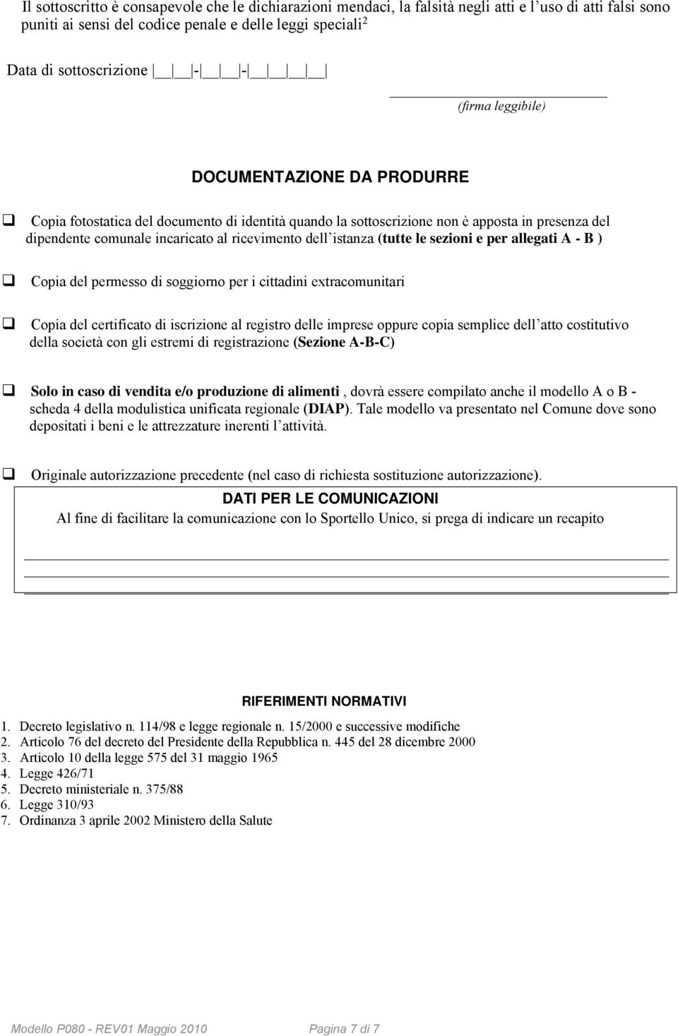 Copia del permesso di soggiorno per i cittadini extracomunitari Copia del certificato di iscrizione al registro delle imprese oppure copia semplice dell atto costitutivo della società con gli estremi