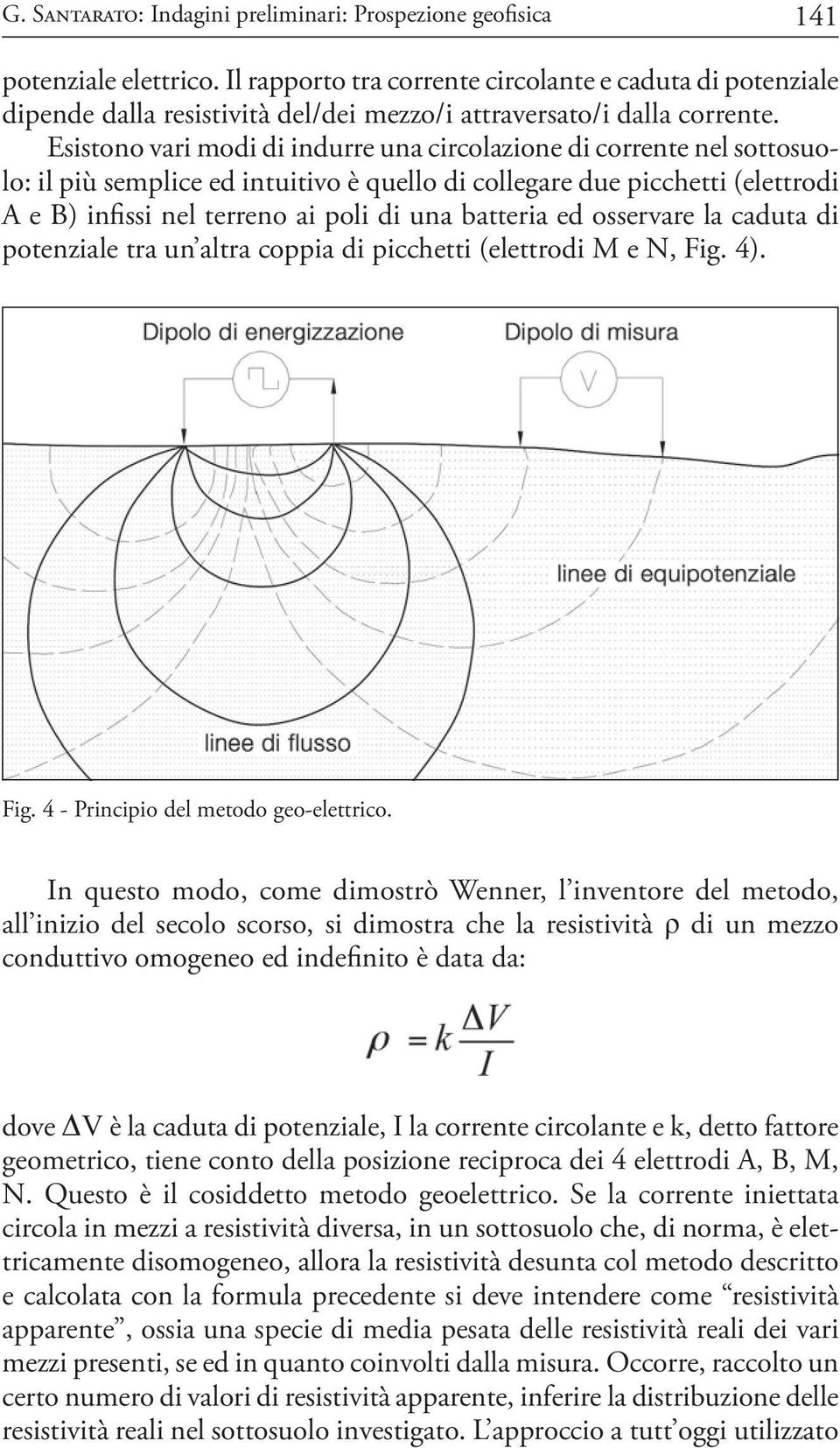 Esistono vari modi di indurre una circolazione di corrente nel sottosuolo: il più semplice ed intuitivo è quello di collegare due picchetti (elettrodi A e B) infissi nel terreno ai poli di una