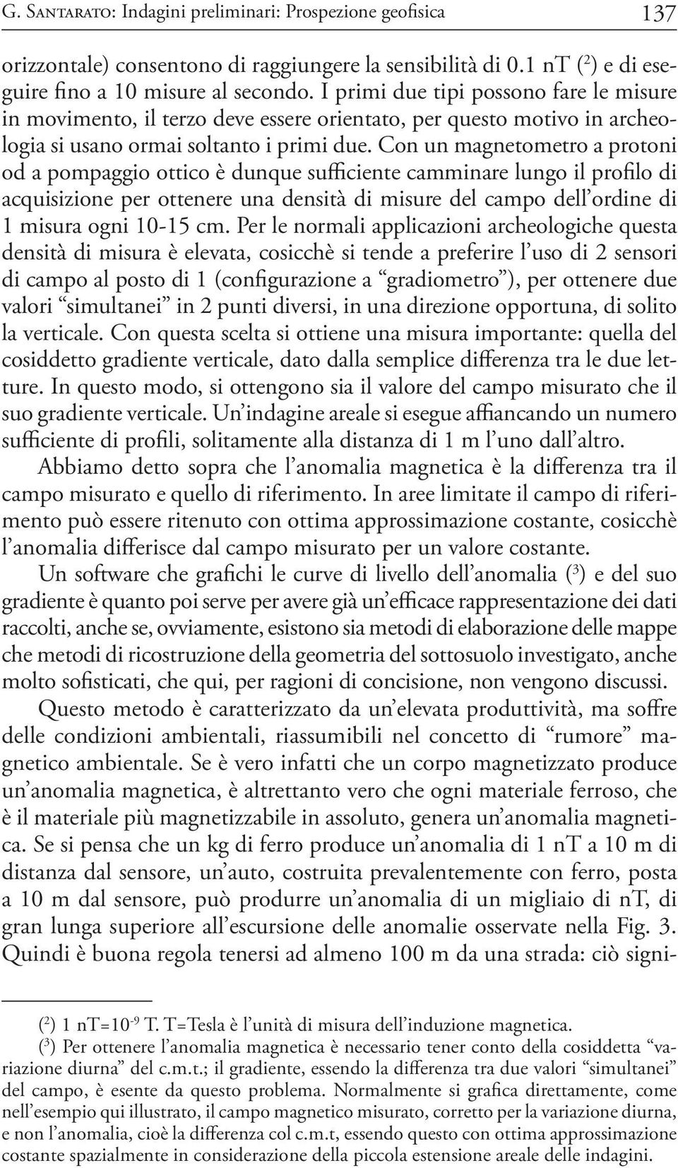 Con un magnetometro a protoni od a pompaggio ottico è dunque sufficiente camminare lungo il profilo di acquisizione per ottenere una densità di misure del campo dell ordine di 1 misura ogni 10-15 cm.