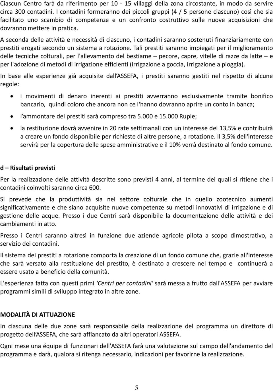 pratica. A seconda delle attività e necessità di ciascuno, i contadini saranno sostenuti finanziariamente con prestiti erogati secondo un sistema a rotazione.