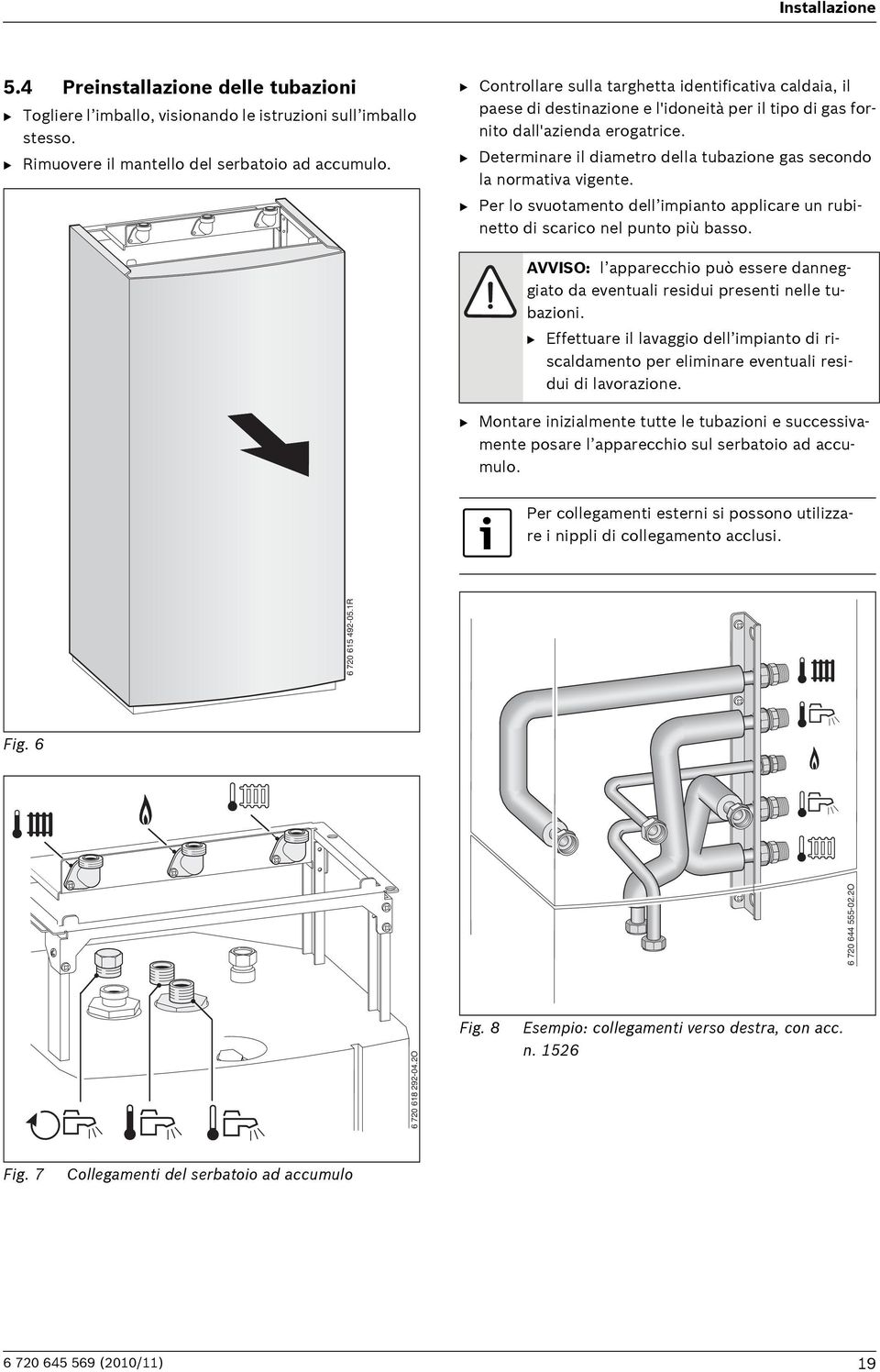 B Determinare il diametro della tubazione gas secondo la normativa vigente. B Per lo svuotamento dell impianto applicare un rubinetto di scarico nel punto più basso.