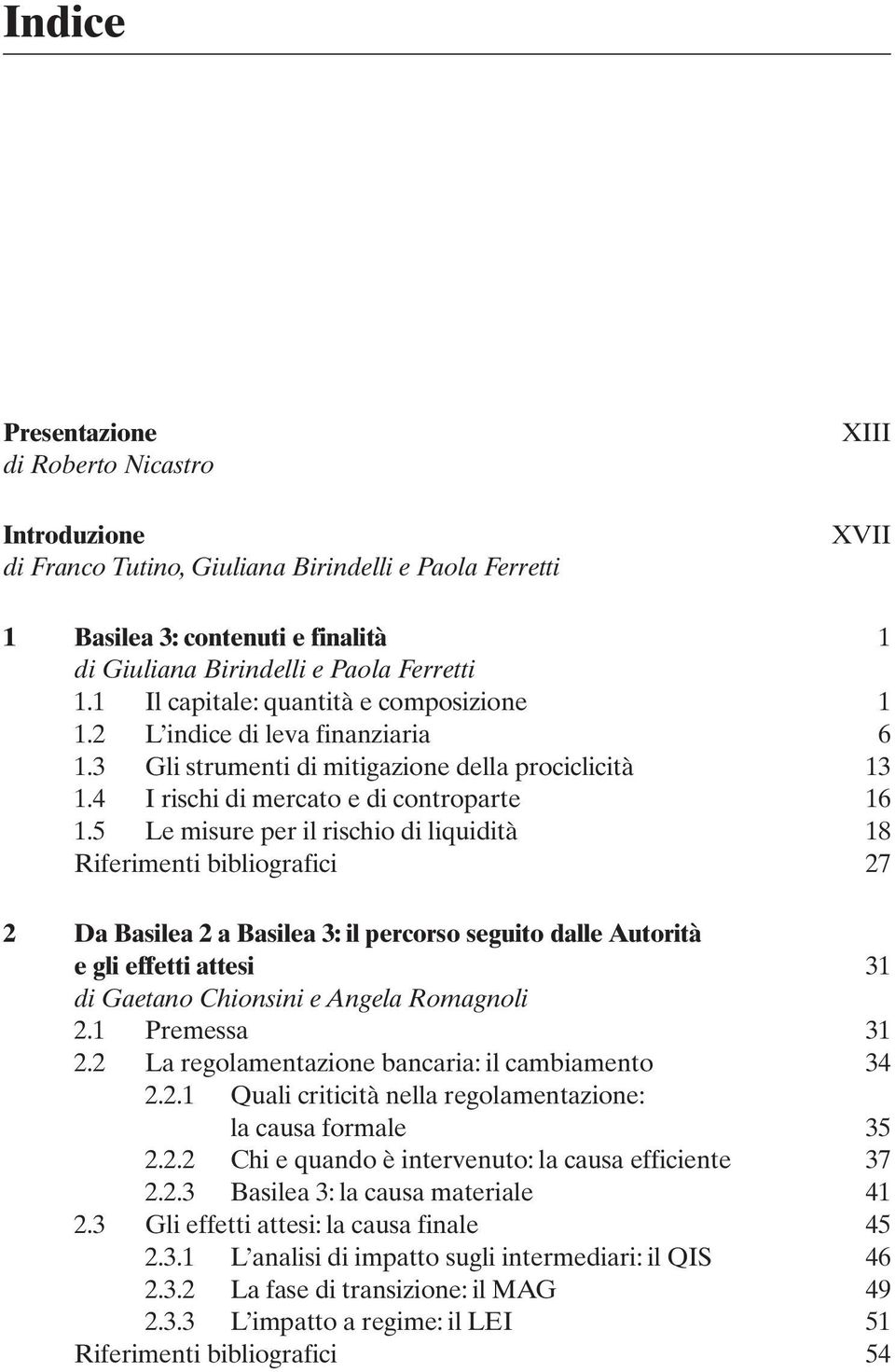 5 Le misure per il rischio di liquidità 18 Riferimenti bibliografici 27 2 Da Basilea 2 a Basilea 3: il percorso seguito dalle Autorità e gli effetti attesi 31 di Gaetano Chionsini e Angela Romagnoli