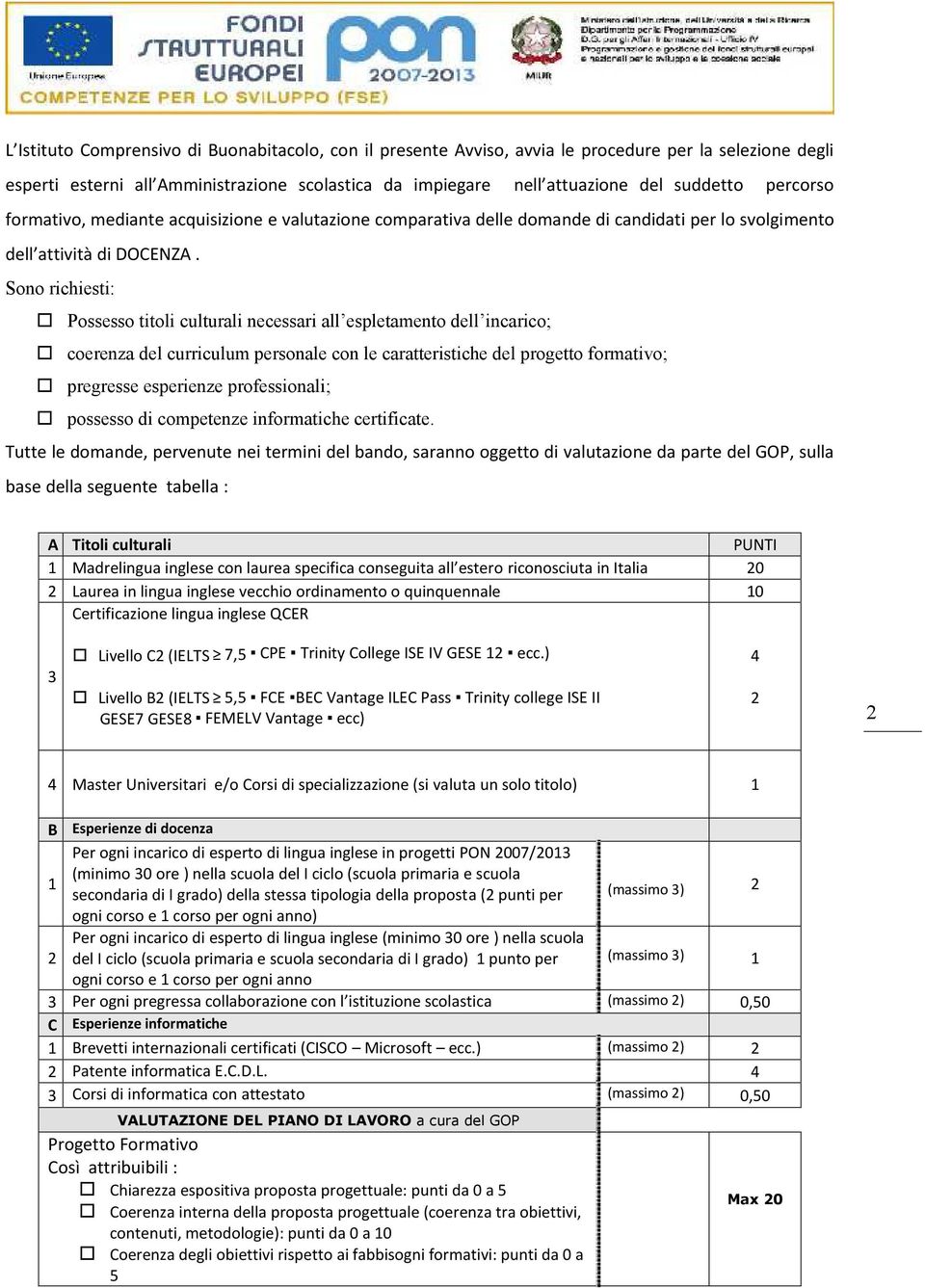 Sono richiesti: Possesso titoli culturali necessari all espletamento dell incarico; coerenza del curriculum personale con le caratteristiche del progetto formativo; pregresse esperienze