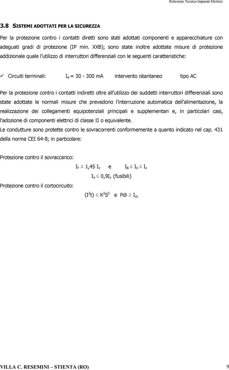 istantaneo tipo AC Per la protezione contro i contatti indiretti oltre all utilizzo dei suddetti interruttori differenziali sono state adottate le normali misure che prevedono l interruzione