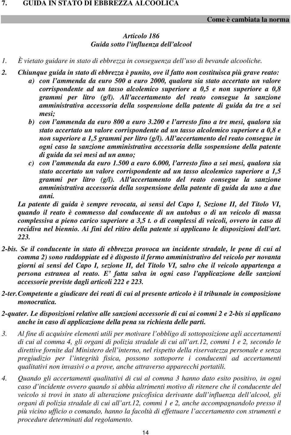 Chiunque guida in stato di ebbrezza è punito, ove il fatto non costituisca più grave reato: a) con l ammenda da euro 500 a euro 2000, qualora sia stato accertato un valore corrispondente ad un tasso