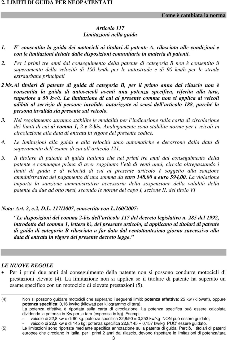 Per i primi tre anni dal conseguimento della patente di categoria B non è consentito il superamento della velocità di 100 km/h per le autostrade e di 90 km/h per le strade extraurbane principali 2