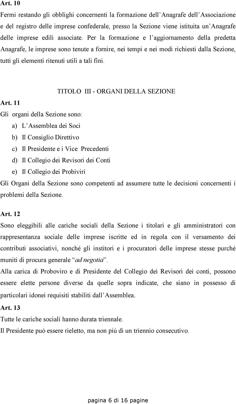 Per la formazione e l aggiornamento della predetta Anagrafe, le imprese sono tenute a fornire, nei tempi e nei modi richiesti dalla Sezione, tutti gli elementi ritenuti utili a tali fini.