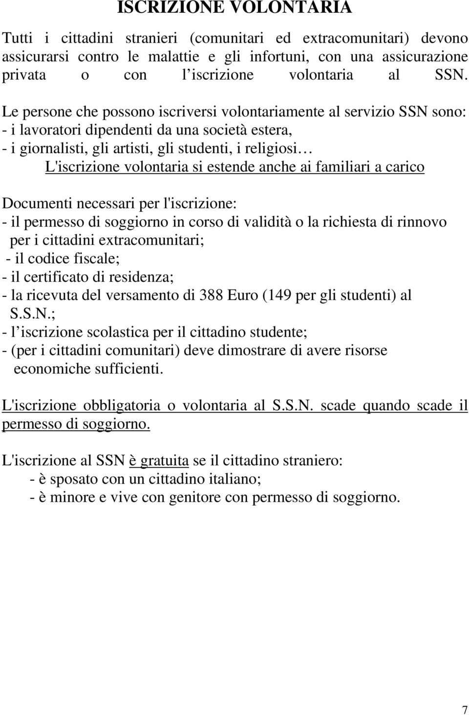 volontaria si estende anche ai familiari a carico Documenti necessari per l'iscrizione: - il permesso di soggiorno in corso di validità o la richiesta di rinnovo per i cittadini extracomunitari; - il