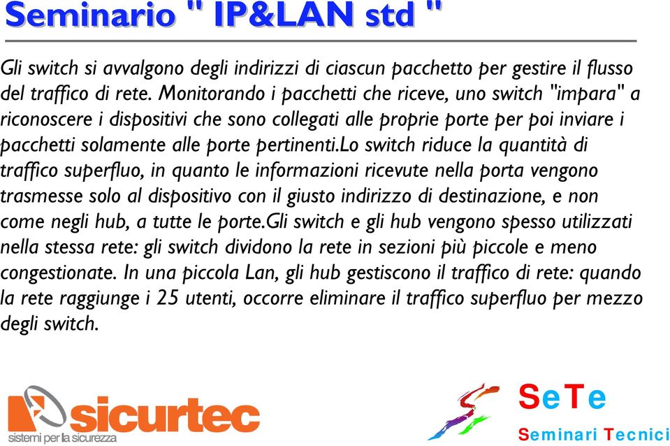 lo switch riduce la quantità di traffico superfluo, in quanto le informazioni ricevute nella porta vengono trasmesse solo al dispositivo con il giusto indirizzo di destinazione, e non come negli hub,