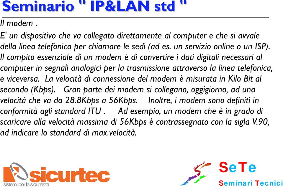 La velocità di connessione del modem è misurata in Kilo Bit al secondo (Kbps). Gran parte dei modem si collegano, oggigiorno, ad una velocità che va da 28.8Kbps a 56Kbps.