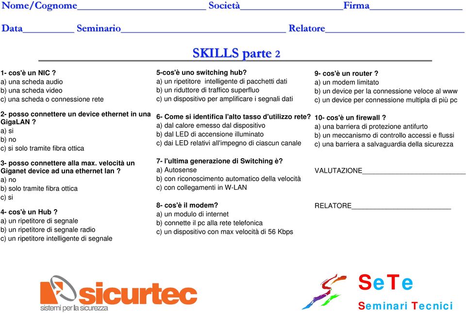 a) si b) no c) si solo tramite fibra ottica 3- posso connettere alla max. velocità un Giganet device ad una ethernet lan? a) no b) solo tramite fibra ottica c) si 4- cos'è un Hub?