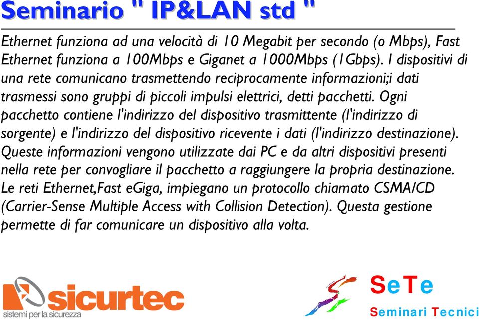 Ogni pacchetto contiene l'indirizzo del dispositivo trasmittente (l'indirizzo di sorgente) e l'indirizzo del dispositivo ricevente i dati (l'indirizzo destinazione).