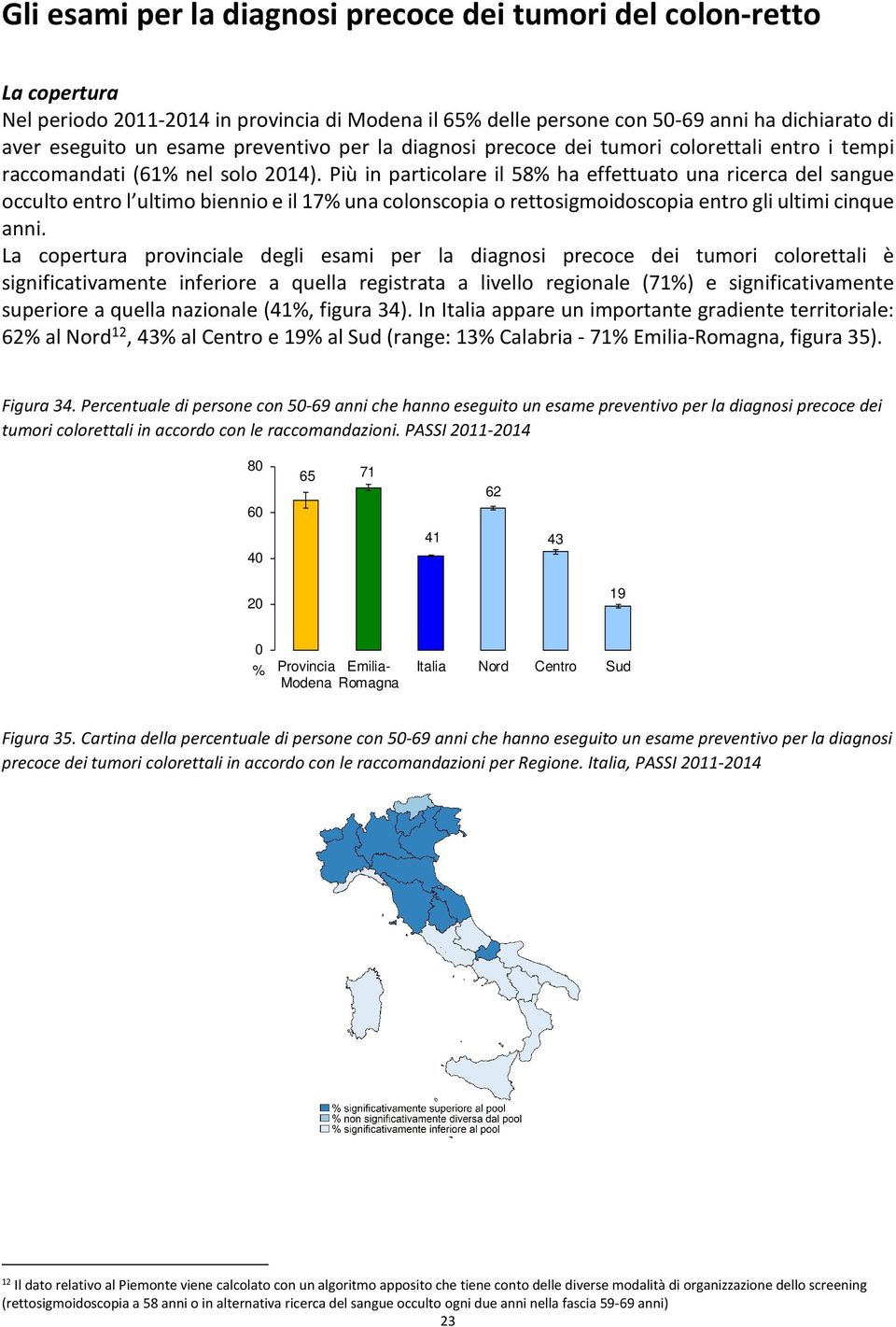 Più in particolare il 58 ha effettuato una ricerca del sangue occulto entro l ultimo biennio e il 17 una colonscopia o rettosigmoidoscopia entro gli ultimi cinque anni.