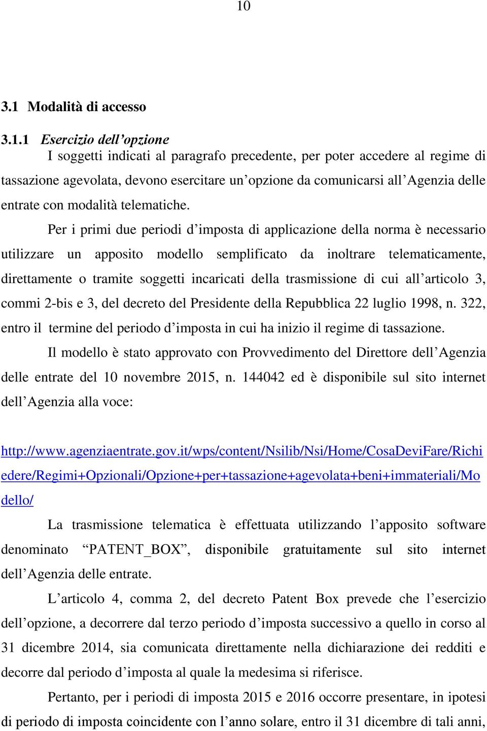 Per i primi due periodi d imposta di applicazione della norma è necessario utilizzare un apposito modello semplificato da inoltrare telematicamente, direttamente o tramite soggetti incaricati della