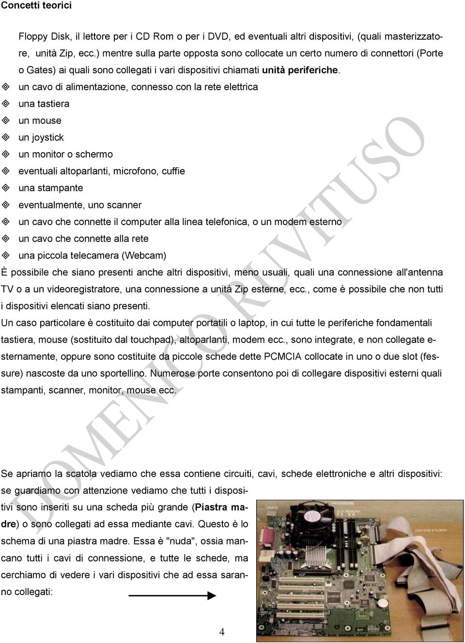 un cavo di alimentazione, connesso con la rete elettrica una tastiera un mouse un joystick un monitor o schermo eventuali altoparlanti, microfono, cuffie una stampante eventualmente, uno scanner un