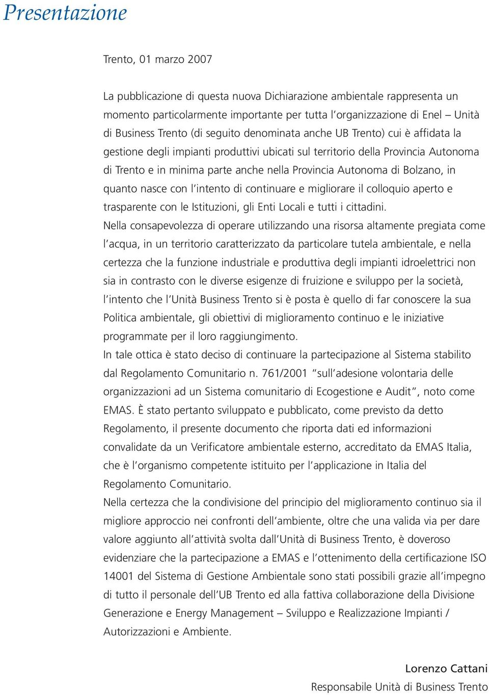 Autonoma di Bolzano, in quanto nasce con l intento di continuare e migliorare il colloquio aperto e trasparente con le Istituzioni, gli Enti Locali e tutti i cittadini.