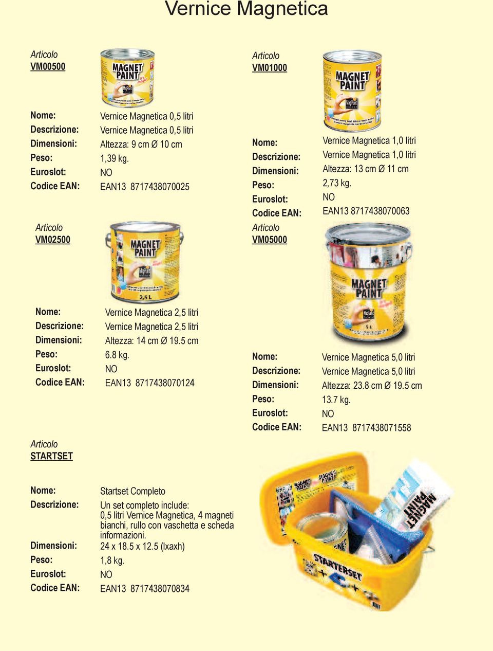 Codice EAN: EAN13 8717438070063 VM05000 Vernice Magnetica 2,5 litri Vernice Magnetica 2,5 litri Altezza: 14 cm Ø 19.5 cm 6.8 kg.