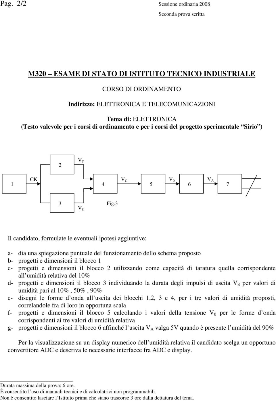 3 V S Il candidato, formulate le eventuali ipotesi aggiuntive: a- dia una spiegazione puntuale del funzionamento dello schema proposto b- progetti e dimensioni il blocco c- progetti e dimensioni il