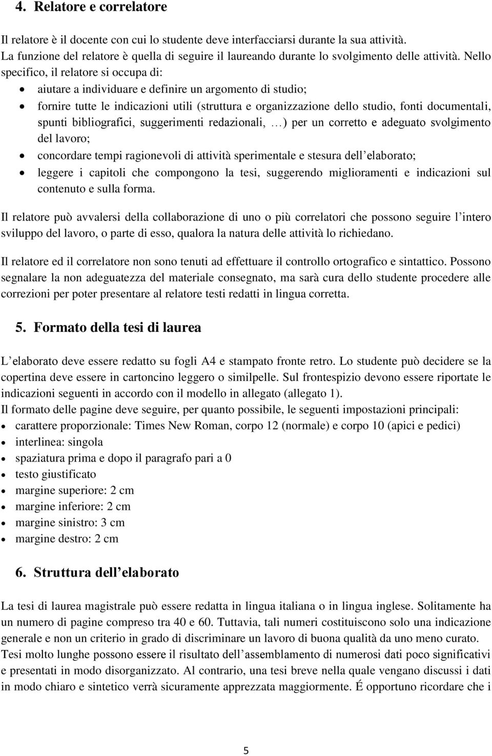 Nello specifico, il relatore si occupa di: aiutare a individuare e definire un argomento di studio; fornire tutte le indicazioni utili (struttura e organizzazione dello studio, fonti documentali,