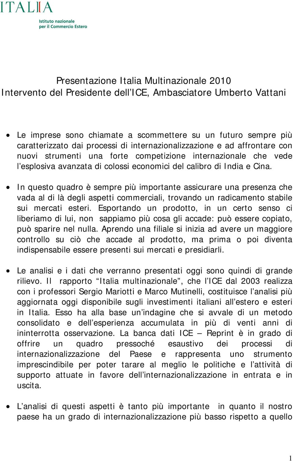 In questo quadro è sempre più importante assicurare una presenza che vada al di là degli aspetti commerciali, trovando un radicamento stabile sui mercati esteri.