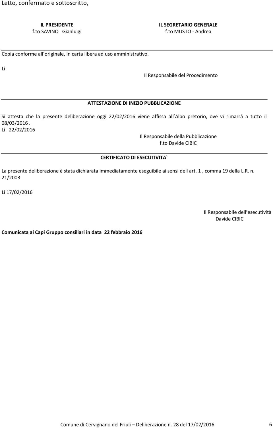 08/03/2016. Lì 22/02/2016 Il Responsabile della Pubblicazione f.to Davide CIBIC CERTIFICATO DI ESECUTIVITA` La presente deliberazione è stata dichiarata immediatamente eseguibile ai sensi dell art.