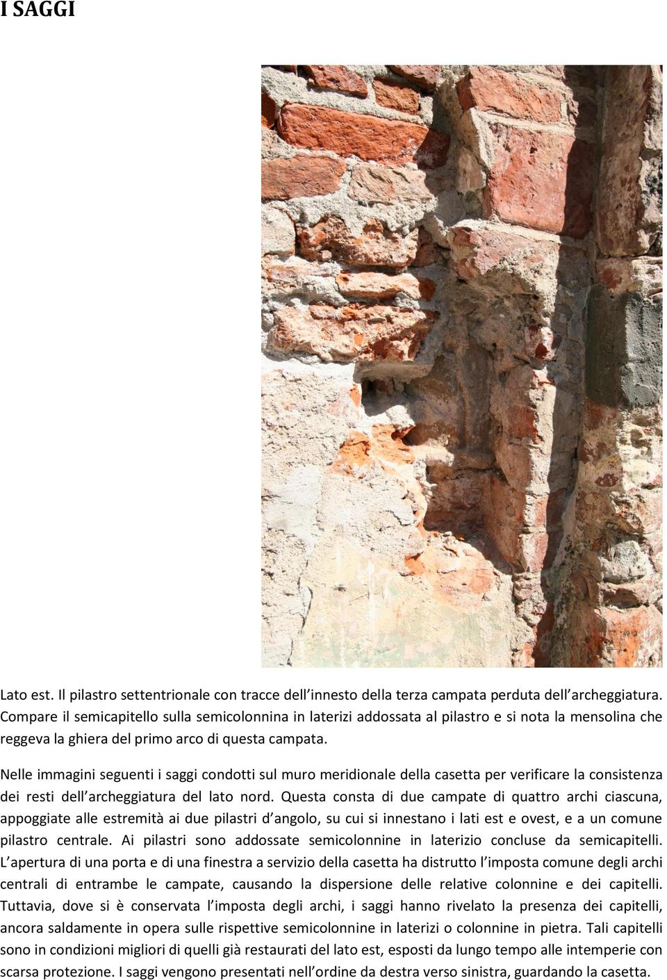 Nelle immagini seguenti i saggi condotti sul muro meridionale della casetta per verificare la consistenza dei resti dell archeggiatura del lato nord.