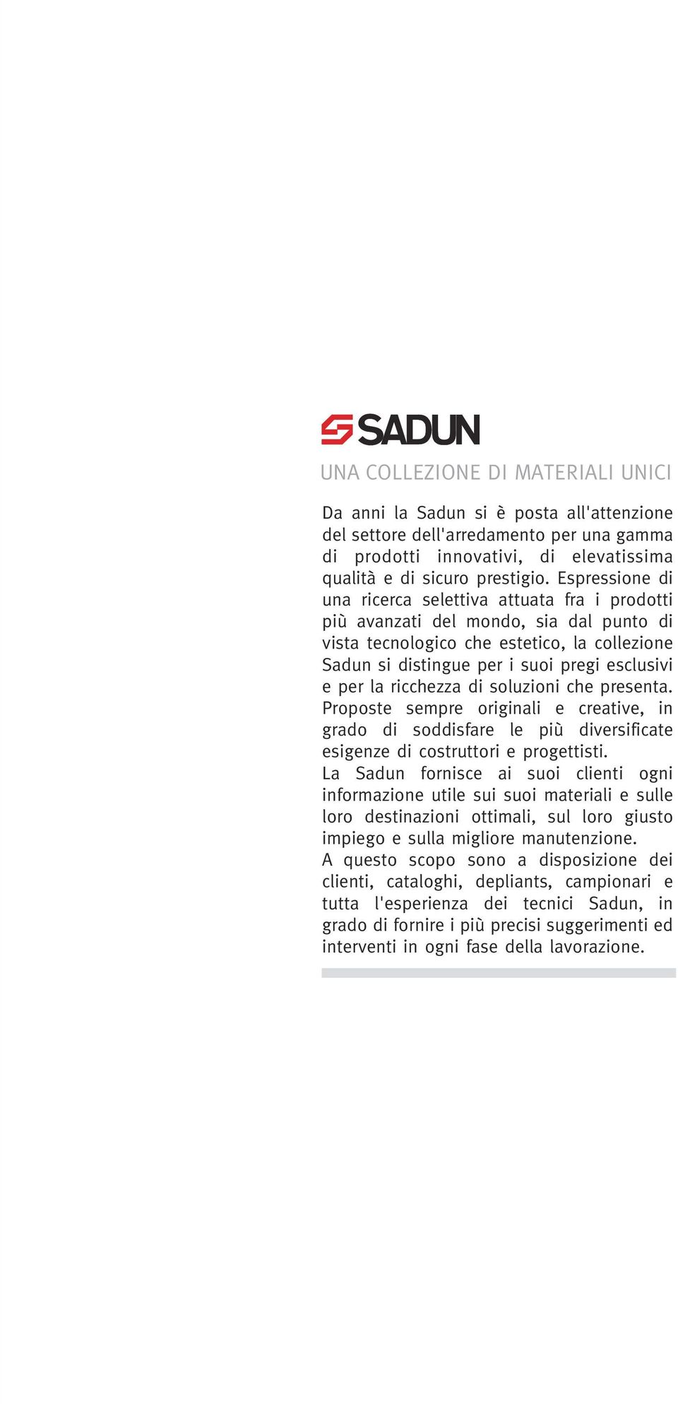 la ricchezza di soluzioni che presenta. Proposte sempre originali e creative, in grado di soddisfare le più diversificate esigenze di costruttori e progettisti.