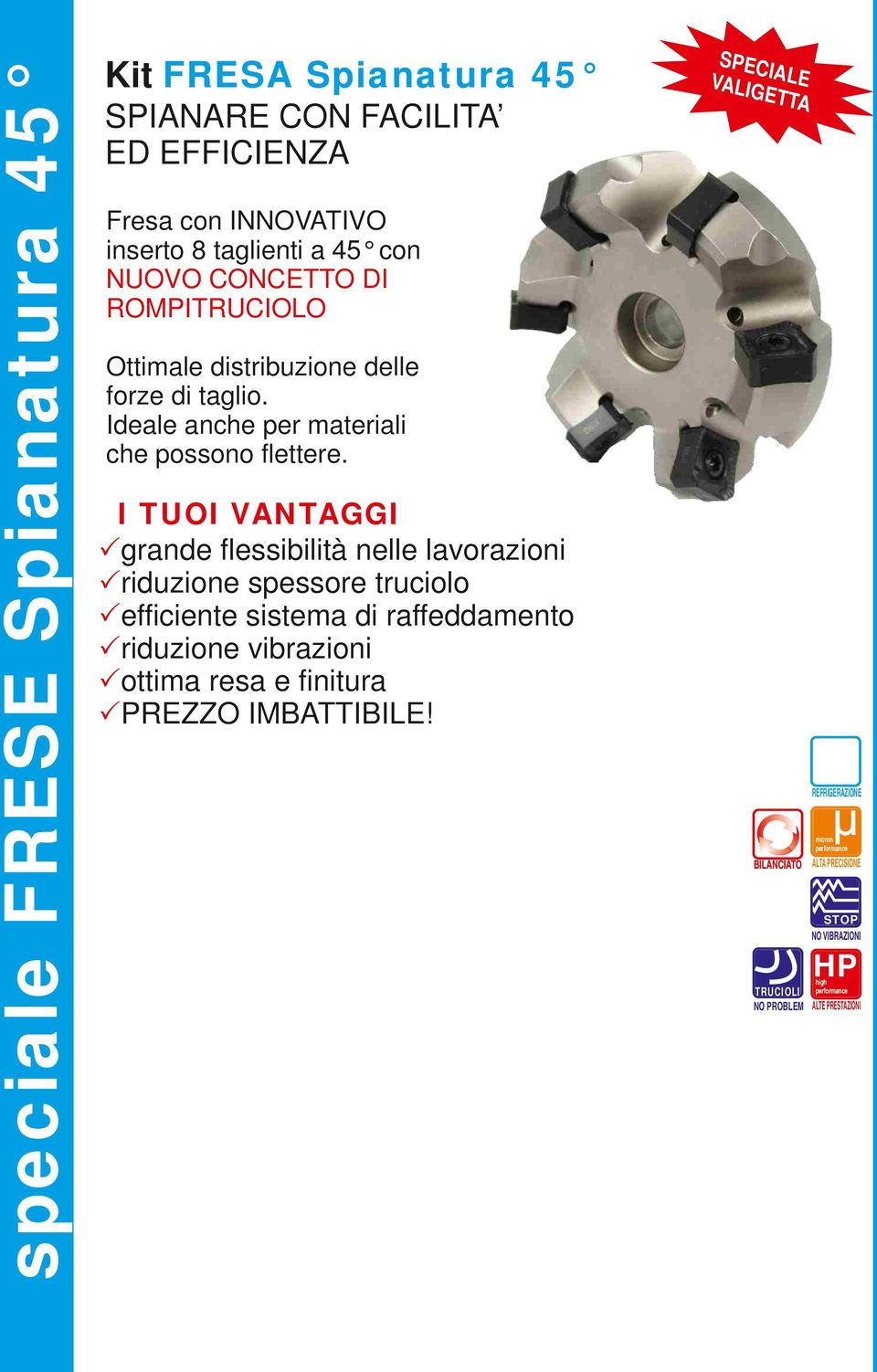 Pgrande flessibilità nelle lavorazioni Priduzione spessore truciolo Pefficiente sistema di raffeddamento Priduzione vibrazioni Pottima resa e finitura INNOVATIVO inserto 8 taglienti COMPATIBILE